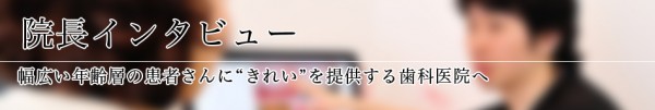 幅広い年齢層の患者さんに“きれい”を提供する歯科医院へ